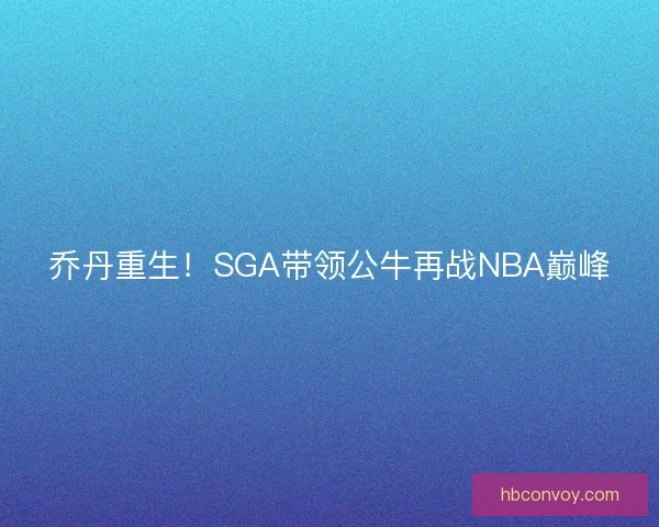乔丹重生！SGA带领公牛再战NBA巅峰