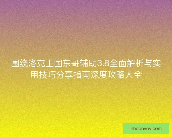 围绕洛克王国东哥辅助3.8全面解析与实用技巧分享指南深度攻略大全