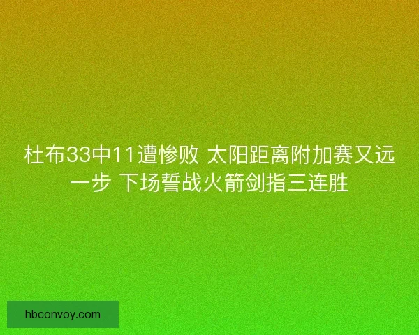 杜布33中11遭惨败 太阳距离附加赛又远一步 下场誓战火箭剑指三连胜