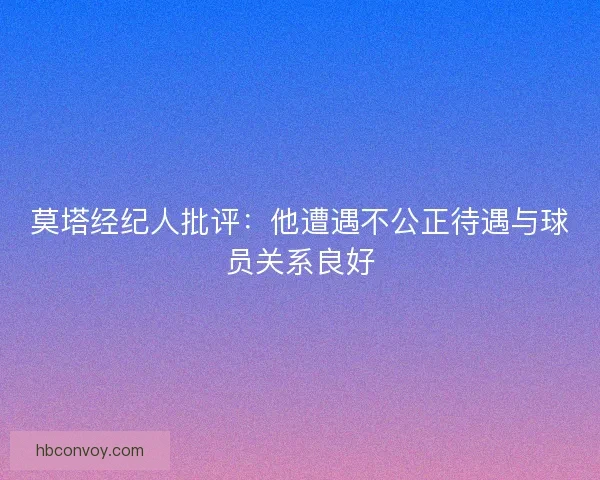 莫塔经纪人批评：他遭遇不公正待遇与球员关系良好
